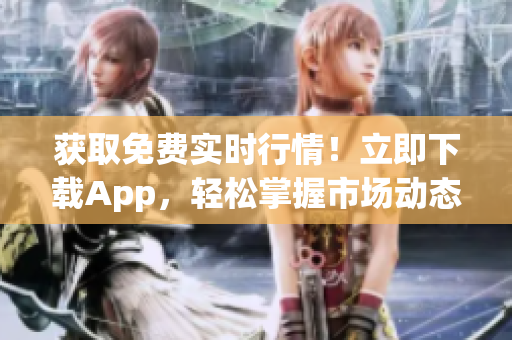 获取免费实时行情！立即下载App，轻松掌握市场动态