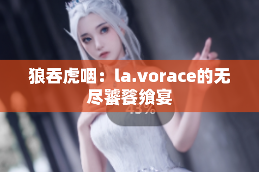 狼吞虎咽：la.vorace的无尽饕餮飨宴