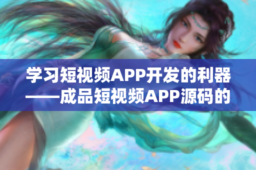 学习短视频APP开发的利器——成品短视频APP源码的特点