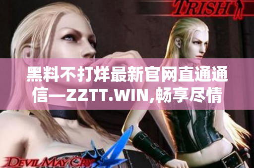 黑料不打烊最新官网直通通信—ZZTT.WIN,畅享尽情挖掘最新资讯!