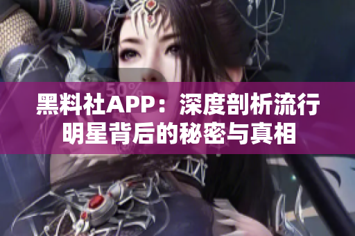 黑料社APP：深度剖析流行明星背后的秘密与真相