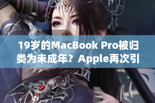 19岁的MacBook Pro被归类为未成年？Apple再次引发争议