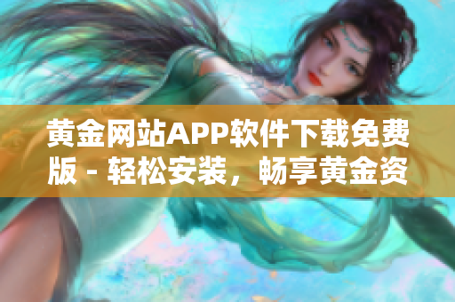 黄金网站APP软件下载免费版 - 轻松安装，畅享黄金资讯