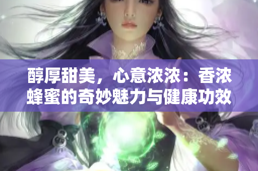 醇厚甜美，心意浓浓：香浓蜂蜜的奇妙魅力与健康功效