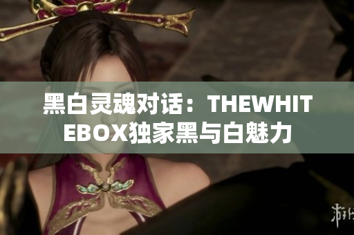 黑白灵魂对话：THEWHITEBOX独家黑与白魅力