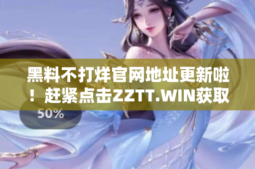 黑料不打烊官网地址更新啦！赶紧点击ZZTT.WIN获取最新独家爆料！