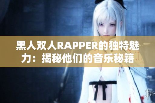 黑人双人RAPPER的独特魅力：揭秘他们的音乐秘籍