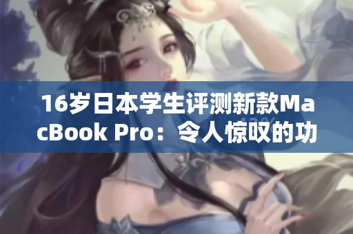 16岁日本学生评测新款MacBook Pro：令人惊叹的功能和性能