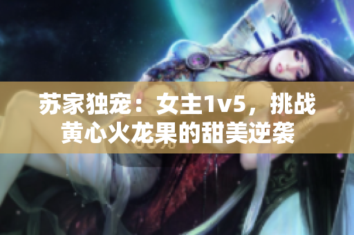 苏家独宠：女主1v5，挑战黄心火龙果的甜美逆袭