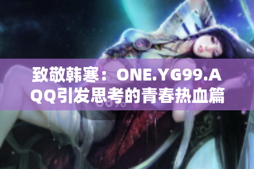 致敬韩寒：ONE.YG99.AQQ引发思考的青春热血篇章