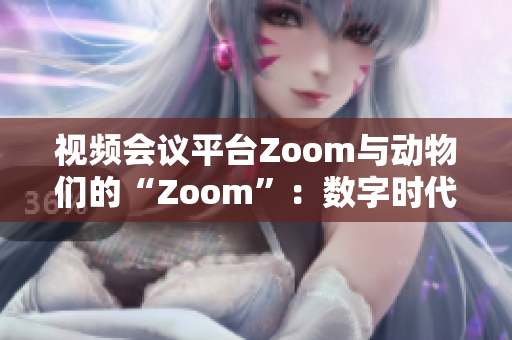 视频会议平台Zoom与动物们的“Zoom”：数字时代的交汇点