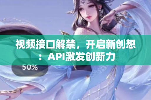 视频接口解禁，开启新创想：API激发创新力