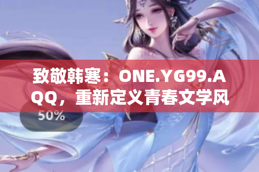 致敬韩寒：ONE.YG99.AQQ，重新定义青春文学风向标