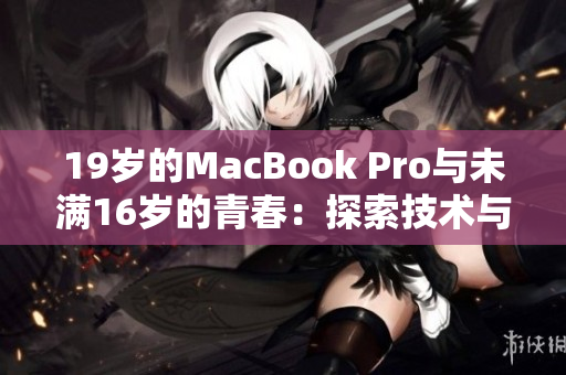 19岁的MacBook Pro与未满16岁的青春：探索技术与年龄的奇妙关联