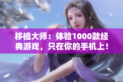 移植大师：体验1000款经典游戏，只在你的手机上！