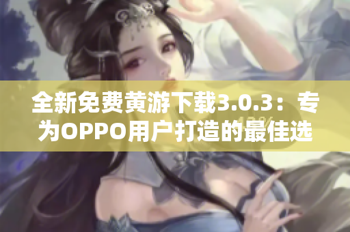 全新免费黄游下载3.0.3：专为OPPO用户打造的最佳选择！