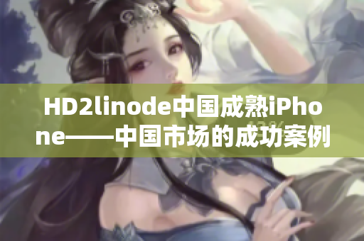 HD2linode中国成熟iPhone——中国市场的成功案例