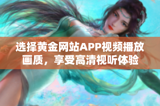 选择黄金网站APP视频播放画质，享受高清视听体验