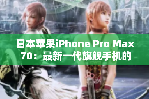 日本苹果iPhone Pro Max 70：最新一代旗舰手机的登场