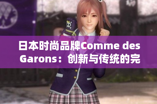 日本时尚品牌Comme des Garons：创新与传统的完美融合