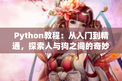 Python教程：从入门到精通，探索人与狗之间的奇妙关系——CSDN最新推荐