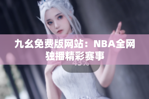 九幺免费版网站：NBA全网独播精彩赛事