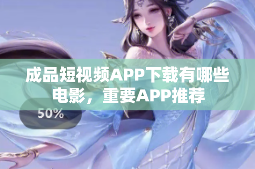 成品短视频APP下载有哪些电影，重要APP推荐