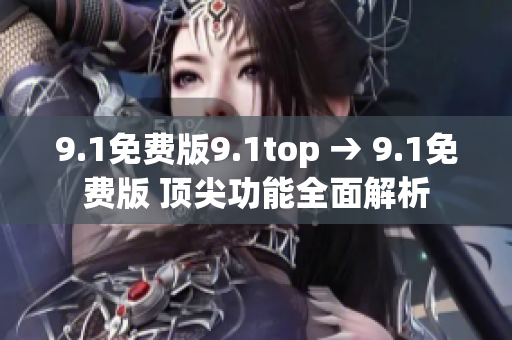 9.1免费版9.1top → 9.1免费版 顶尖功能全面解析