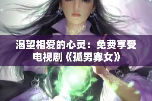 渴望相爱的心灵：免费享受电视剧《孤男寡女》