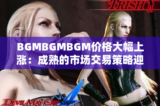 BGMBGMBGM价格大幅上涨：成熟的市场交易策略迎来新变化