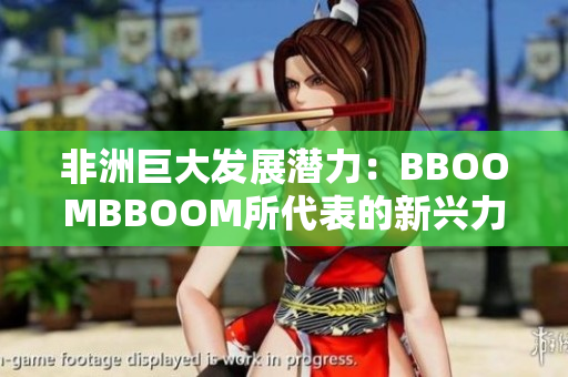 非洲巨大发展潜力：BBOOMBBOOM所代表的新兴力量