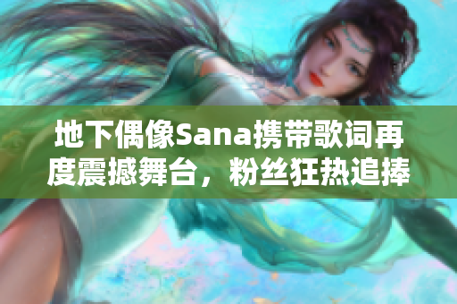 地下偶像Sana携带歌词再度震撼舞台，粉丝狂热追捧