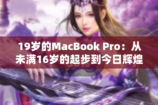 19岁的MacBook Pro：从未满16岁的起步到今日辉煌