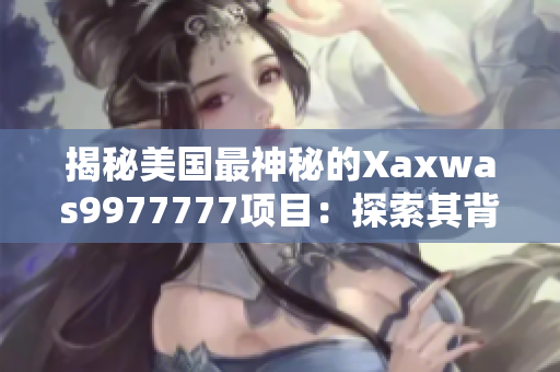 揭秘美国最神秘的Xaxwas9977777项目：探索其背后的秘密世界