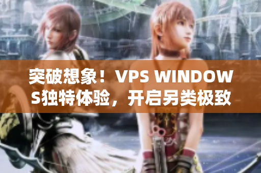 突破想象！VPS WINDOWS独特体验，开启另类极致之旅