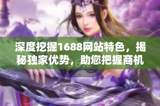 深度挖掘1688网站特色，揭秘独家优势，助您把握商机