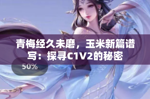 青梅经久未磨，玉米新篇谱写：探寻C1V2的秘密