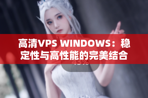 高清VPS WINDOWS：稳定性与高性能的完美结合