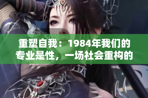 重塑自我：1984年我们的专业是性，一场社会重构的思想之旅