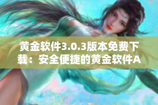 黄金软件3.0.3版本免费下载：安全便捷的黄金软件APP获取途径