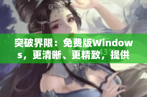 突破界限：免费版Windows，更清晰、更精致，提供高品质体验