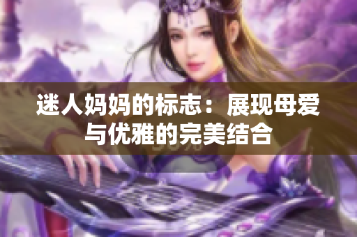 迷人妈妈的标志：展现母爱与优雅的完美结合