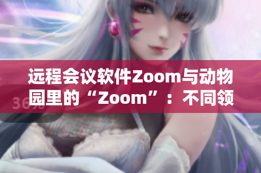 远程会议软件Zoom与动物园里的“Zoom”：不同领域的连接方式