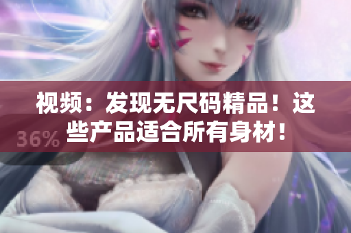 视频：发现无尺码精品！这些产品适合所有身材！