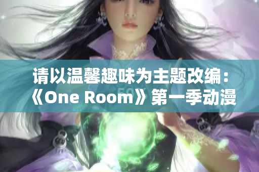 请以温馨趣味为主题改编：《One Room》第一季动漫全程高清在线观看指南