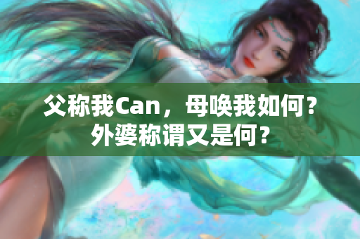 父称我Can，母唤我如何？外婆称谓又是何？