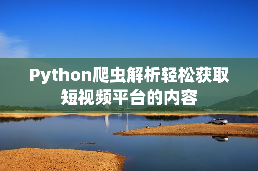 Python爬虫解析轻松获取短视频平台的内容