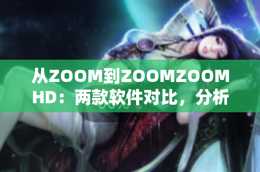 从ZOOM到ZOOMZOOMHD：两款软件对比，分析性能和功能的差异