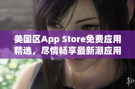 美国区App Store免费应用精选，尽情畅享最新潮应用