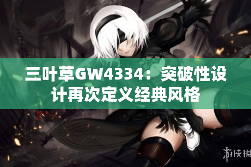 三叶草GW4334：突破性设计再次定义经典风格